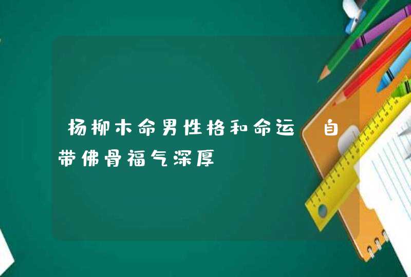 杨柳木命男性格和命运_自带佛骨福气深厚,第1张