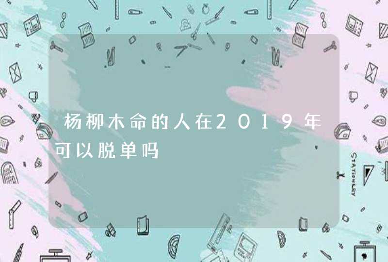 杨柳木命的人在2019年可以脱单吗,第1张
