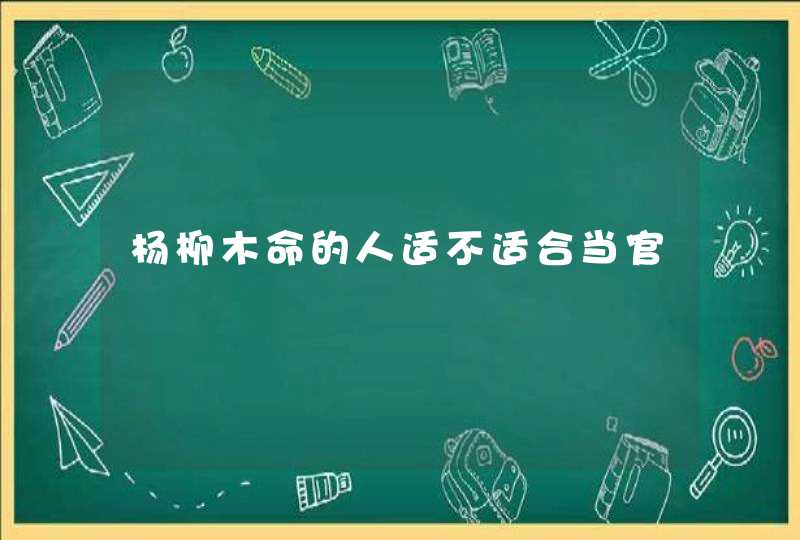 杨柳木命的人适不适合当官,第1张