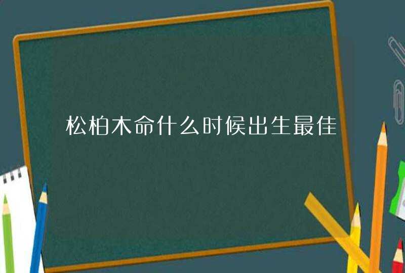 松柏木命什么时候出生最佳,第1张