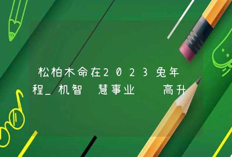 松柏木命在2023兔年运程_机智聪慧事业节节高升,第1张