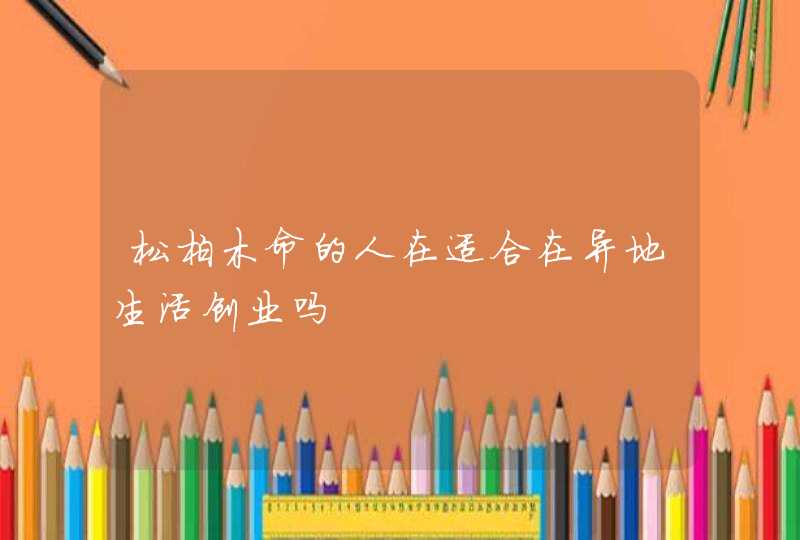 松柏木命的人在适合在异地生活创业吗,第1张