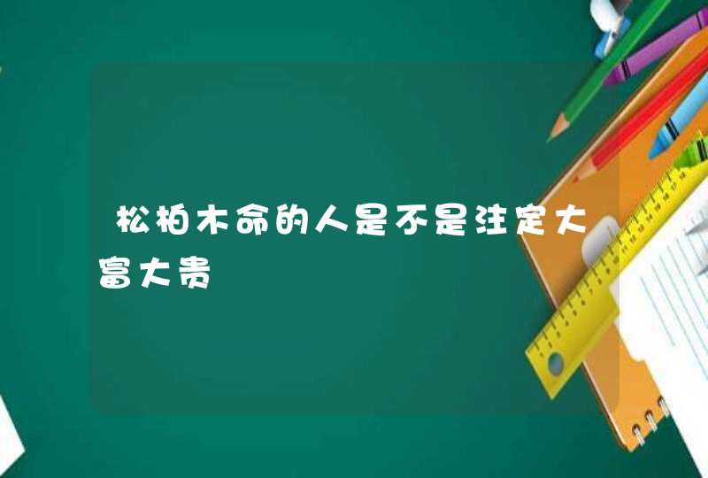 松柏木命的人是不是注定大富大贵,第1张