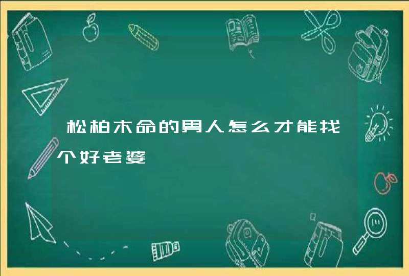 松柏木命的男人怎么才能找个好老婆,第1张