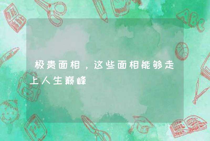 极贵面相，这些面相能够走上人生巅峰,第1张