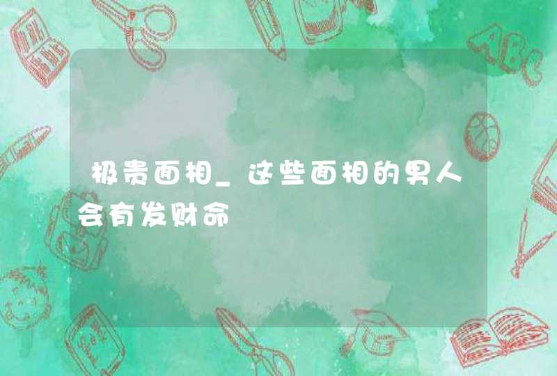 极贵面相_这些面相的男人会有发财命,第1张