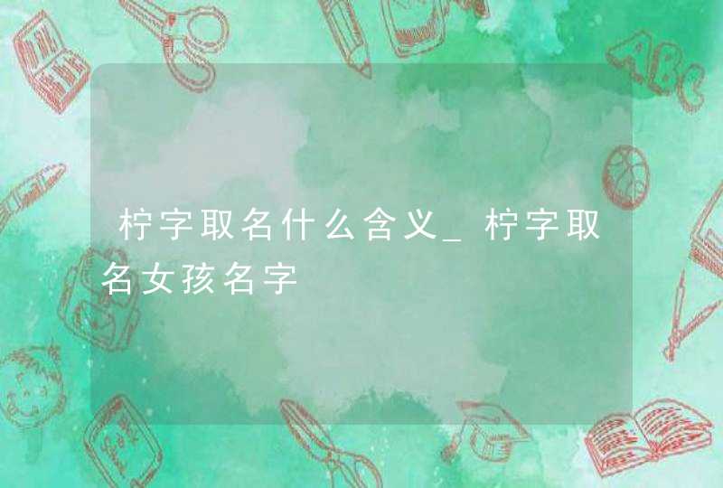 柠字取名什么含义_柠字取名女孩名字,第1张