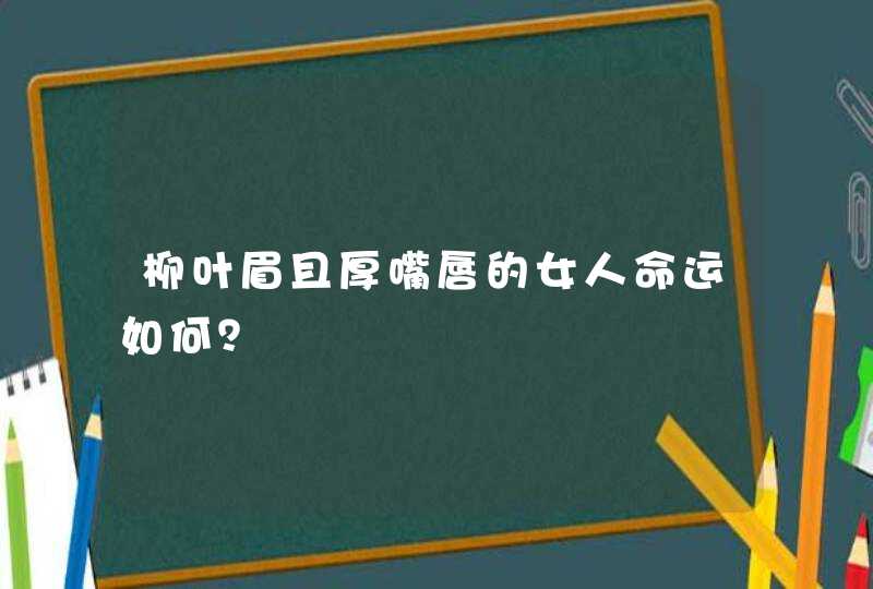 柳叶眉且厚嘴唇的女人命运如何？,第1张