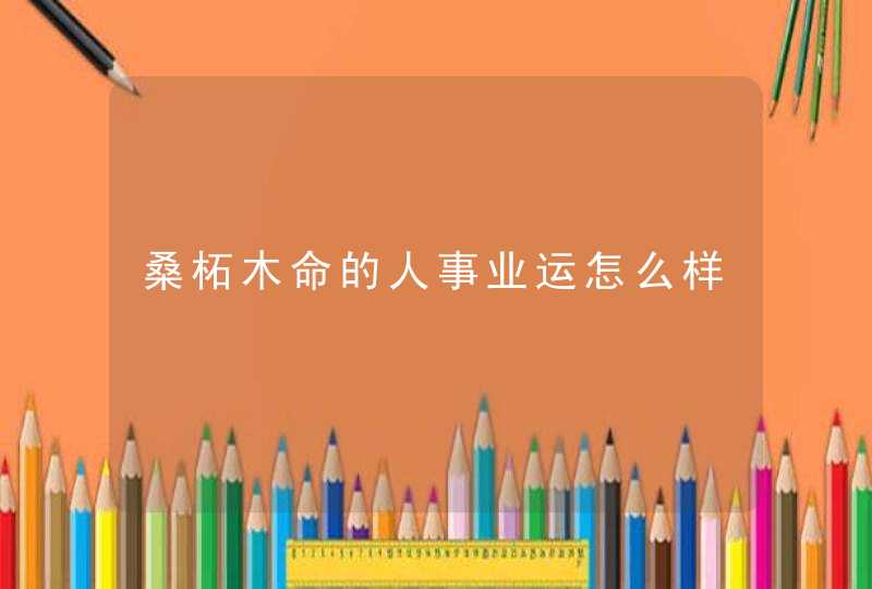 桑柘木命的人事业运怎么样,第1张