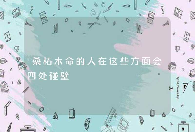 桑柘木命的人在这些方面会四处碰壁,第1张