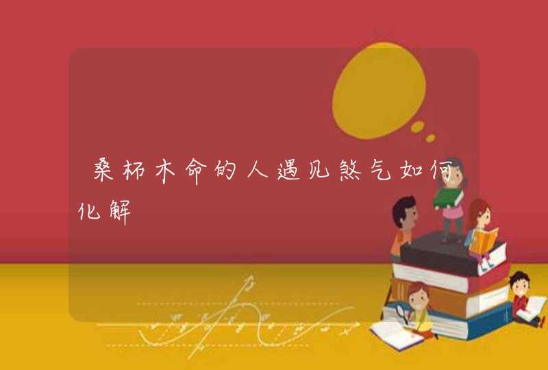 桑柘木命的人遇见煞气如何化解,第1张