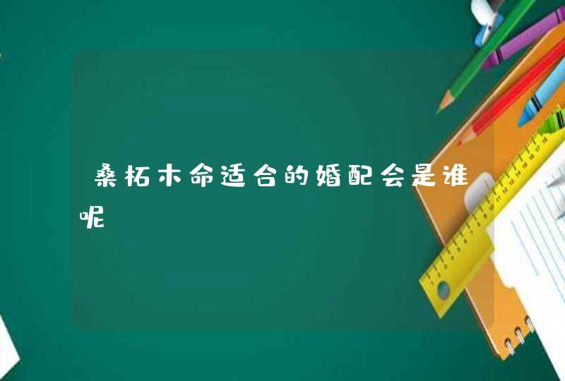 桑柘木命适合的婚配会是谁呢,第1张