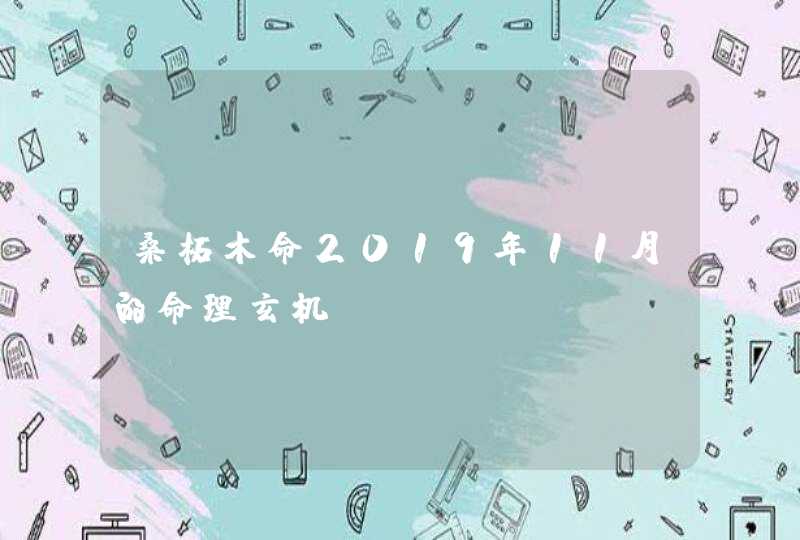 桑柘木命2019年11月的命理玄机,第1张