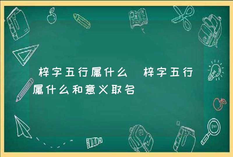 梓字五行属什么_梓字五行属什么和意义取名,第1张