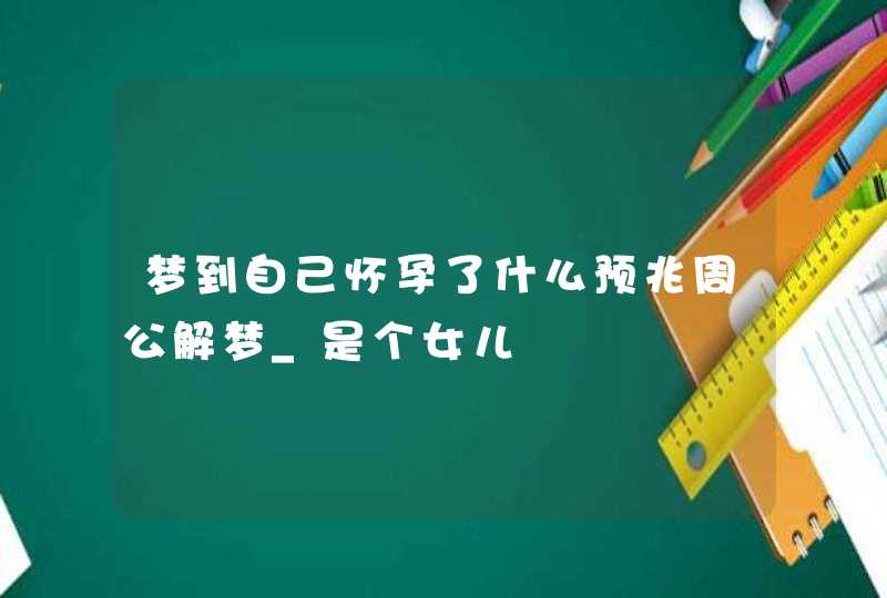 梦到自己怀孕了什么预兆周公解梦_是个女儿,第1张