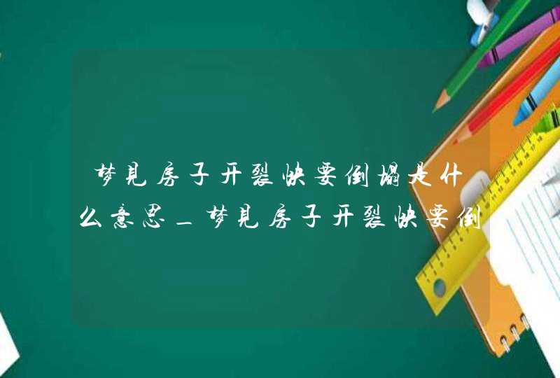 梦见房子开裂快要倒塌是什么意思_梦见房子开裂快要倒塌周公解梦,第1张