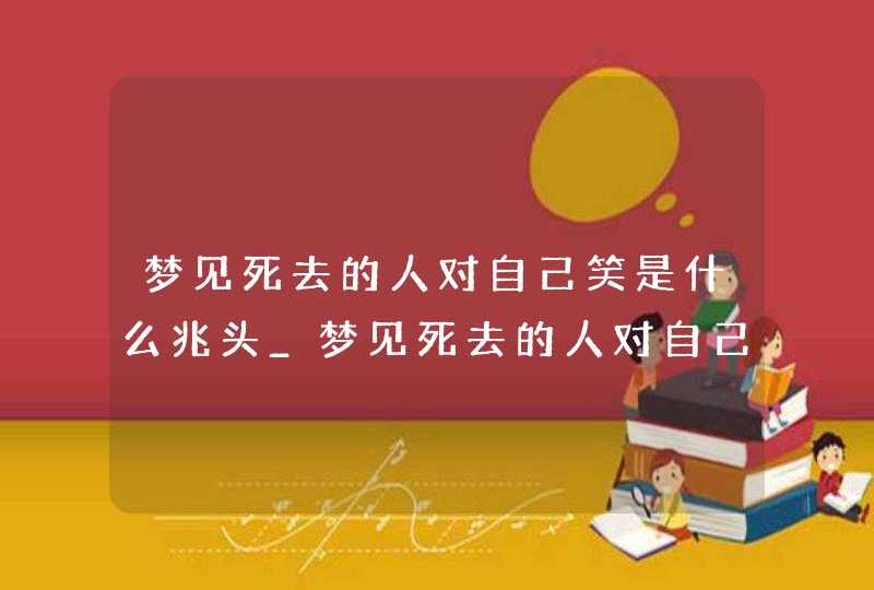 梦见死去的人对自己笑是什么兆头_梦见死去的人对自己笑是什么意思啊,第1张