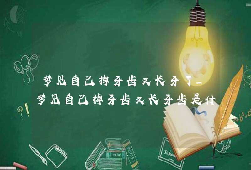 梦见自己掉牙齿又长牙了_梦见自己掉牙齿又长牙齿是什么征兆,第1张