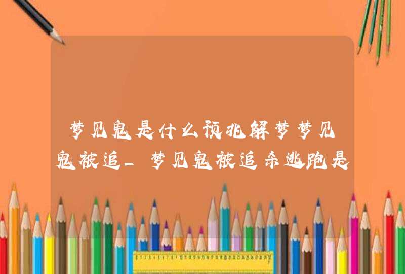 梦见鬼是什么预兆解梦梦见鬼被追_梦见鬼被追杀逃跑是什么征兆,第1张