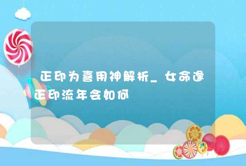 正印为喜用神解析_女命逢正印流年会如何,第1张