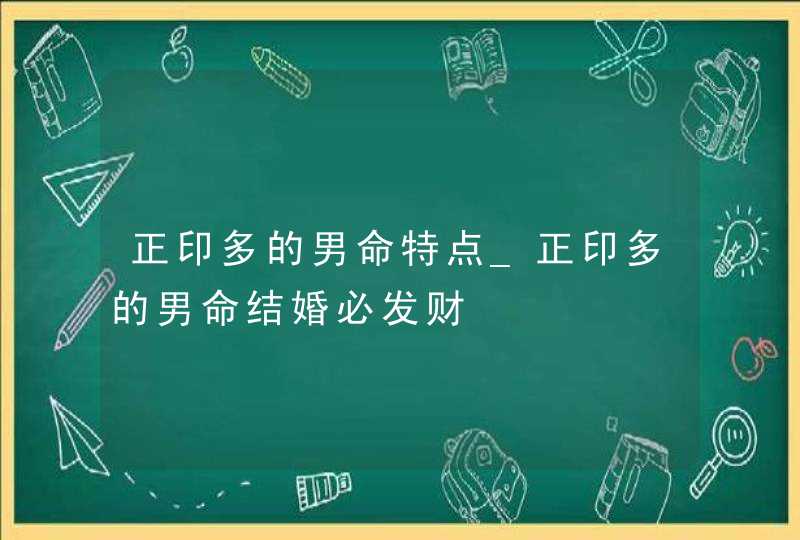 正印多的男命特点_正印多的男命结婚必发财,第1张