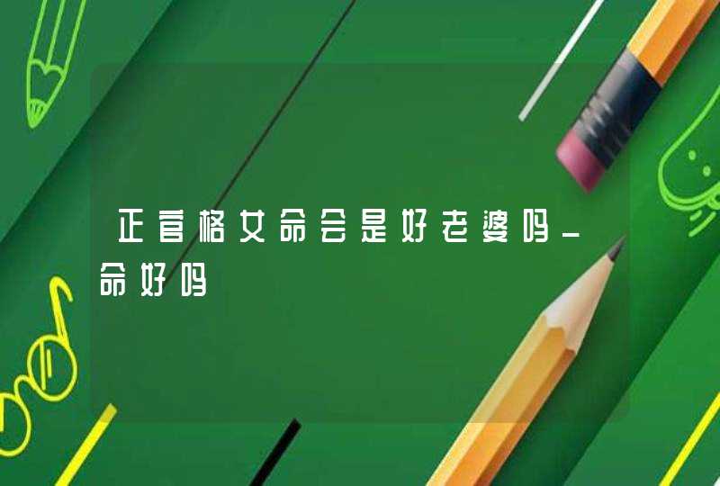 正官格女命会是好老婆吗_命好吗,第1张