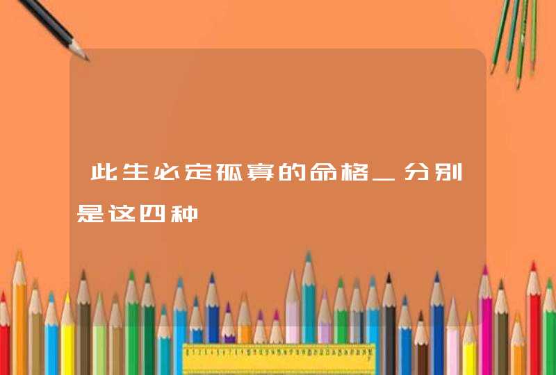 此生必定孤寡的命格_分别是这四种,第1张