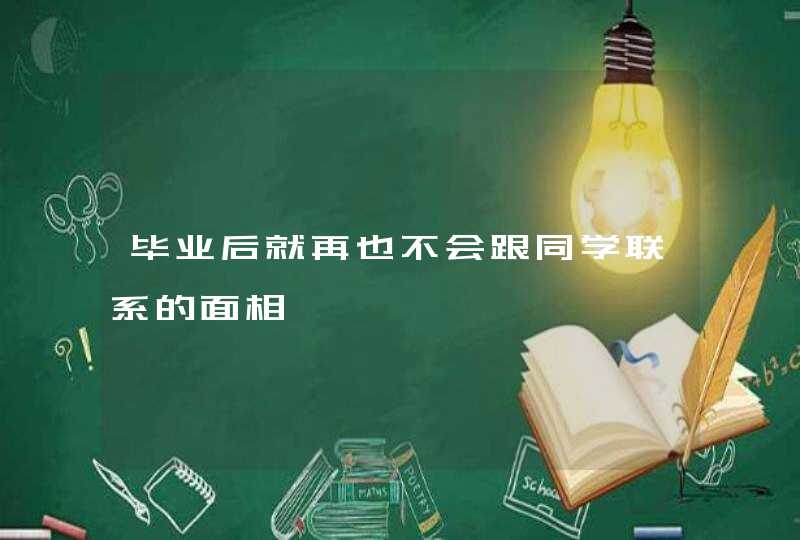 毕业后就再也不会跟同学联系的面相,第1张 毕业后就再也不会跟同学联系的面相,第1张