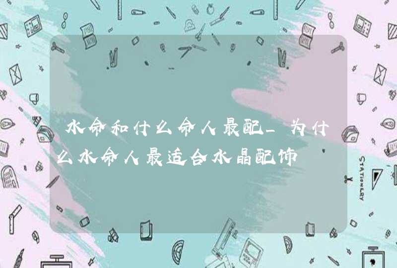 水命和什么命人最配_为什么水命人最适合水晶配饰,第1张