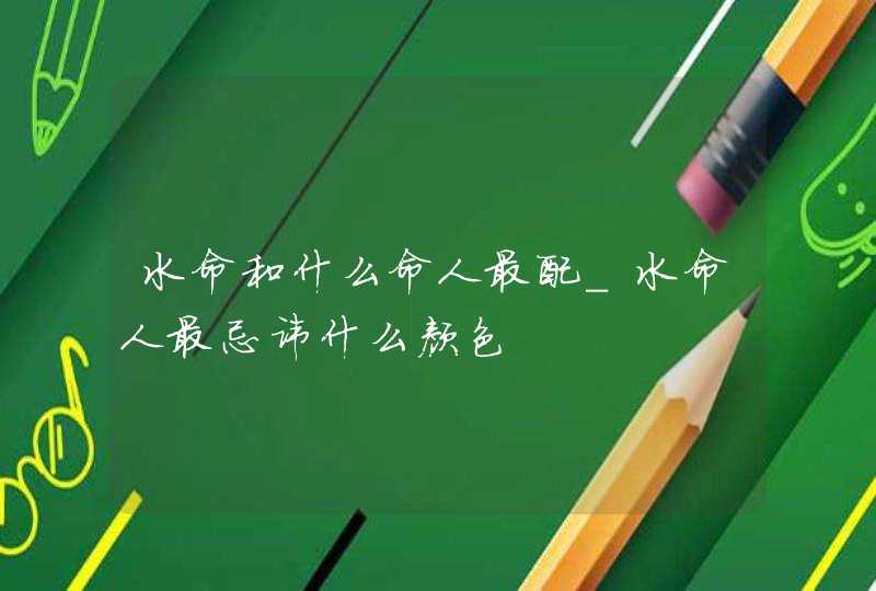 水命和什么命人最配_水命人最忌讳什么颜色,第1张 水命和什么命人最配_水命人最忌讳什么颜色,第1张