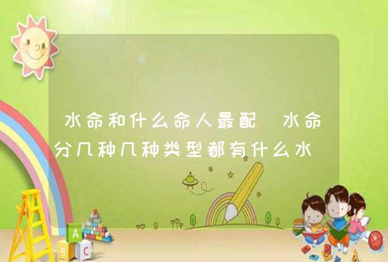 水命和什么命人最配_水命分几种几种类型都有什么水,第1张