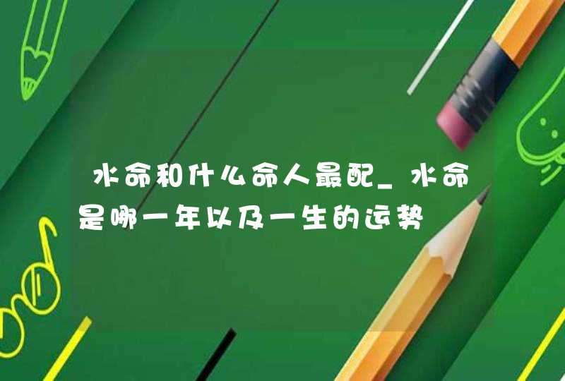水命和什么命人最配_水命是哪一年以及一生的运势,第1张