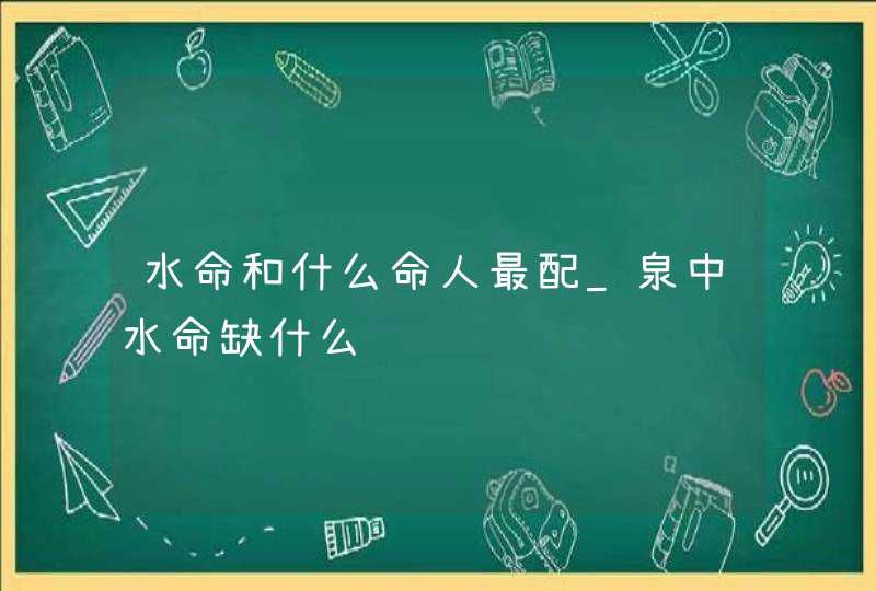 水命和什么命人最配_泉中水命缺什么,第1张