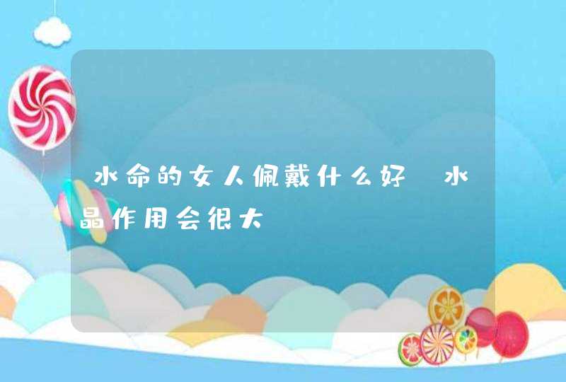 水命的女人佩戴什么好_水晶作用会很大,第1张
