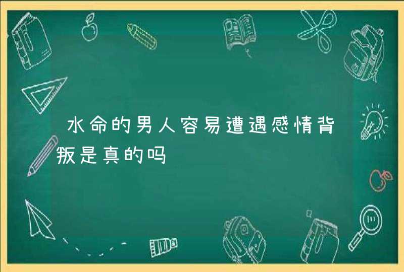 水命的男人容易遭遇感情背叛是真的吗,第1张