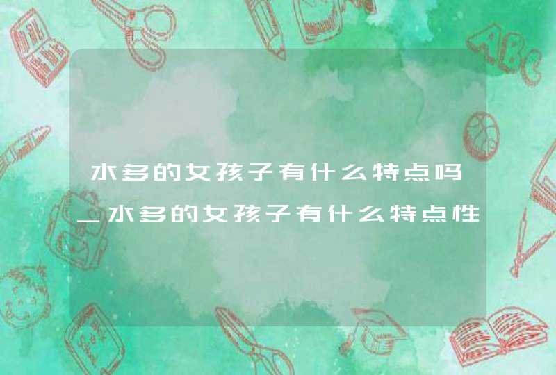 水多的女孩子有什么特点吗_水多的女孩子有什么特点性格,第1张