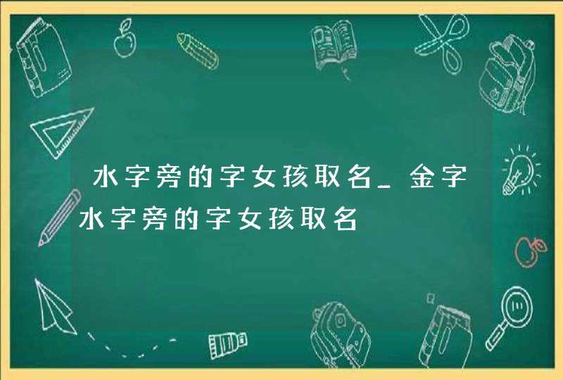 水字旁的字女孩取名_金字水字旁的字女孩取名,第1张