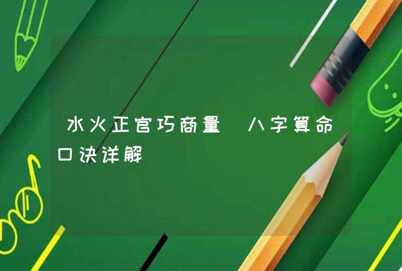 水火正官巧商量_八字算命口诀详解,第1张