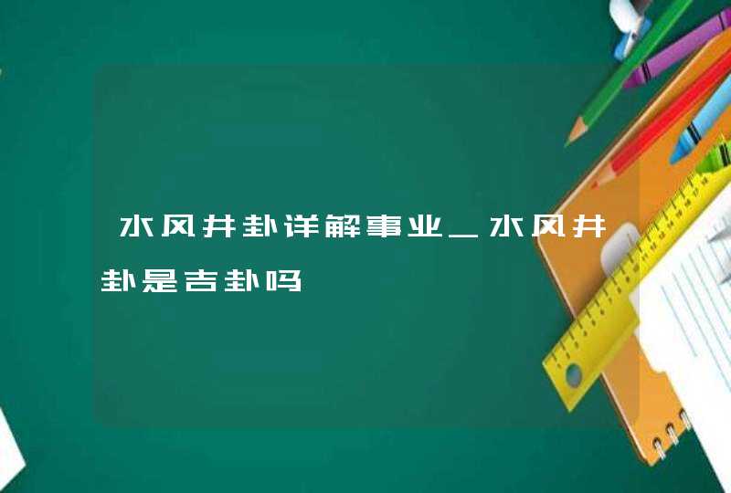 水风井卦详解事业_水风井卦是吉卦吗,第1张