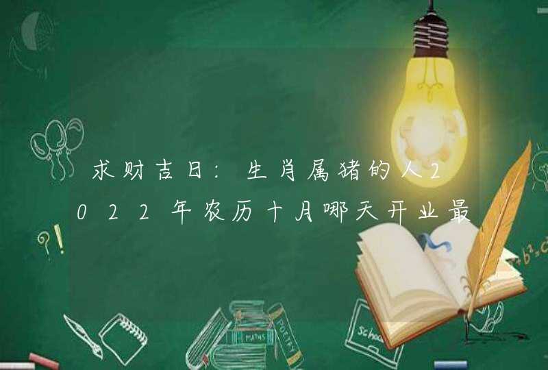 求财吉日:生肖属猪的人2022年农历十月哪天开业最好,第1张