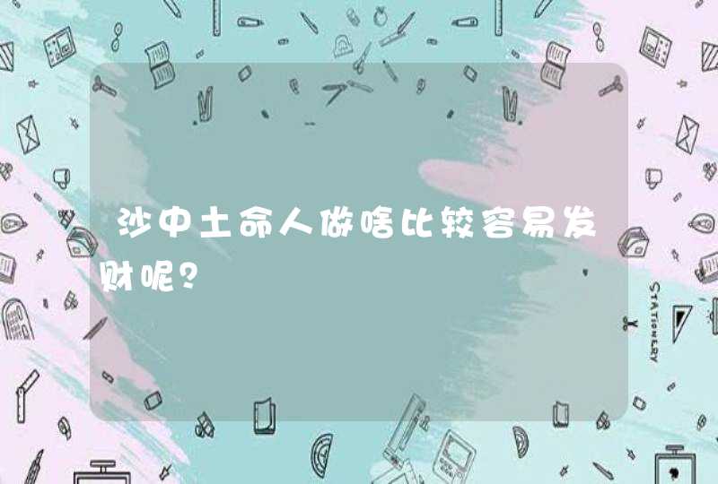 沙中土命人做啥比较容易发财呢？,第1张