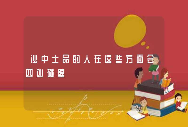 沙中土命的人在这些方面会四处碰壁,第1张