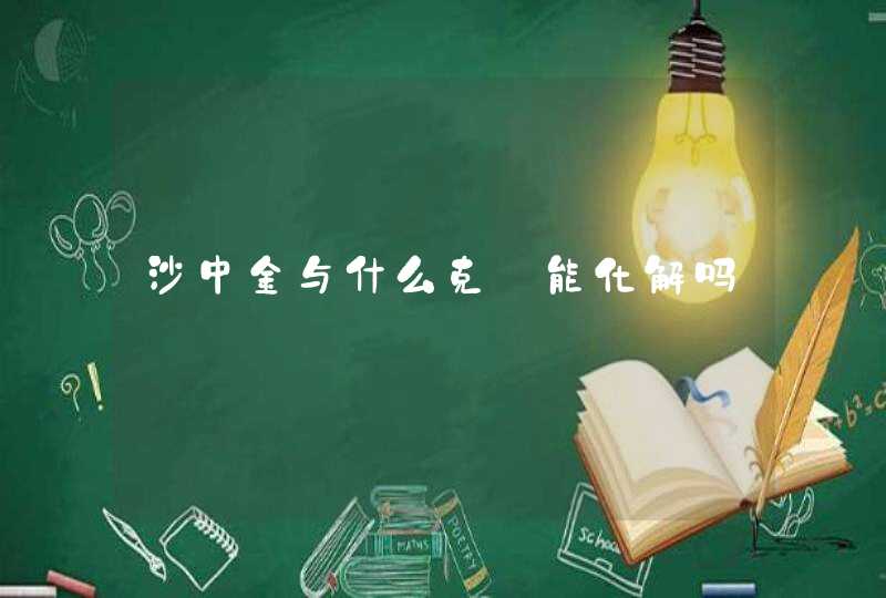 沙中金与什么克　能化解吗,第1张