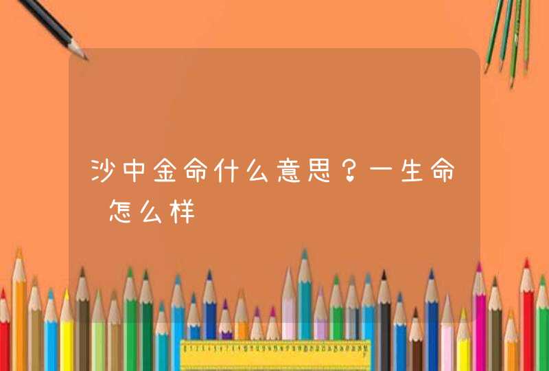 沙中金命什么意思？一生命运怎么样,第1张