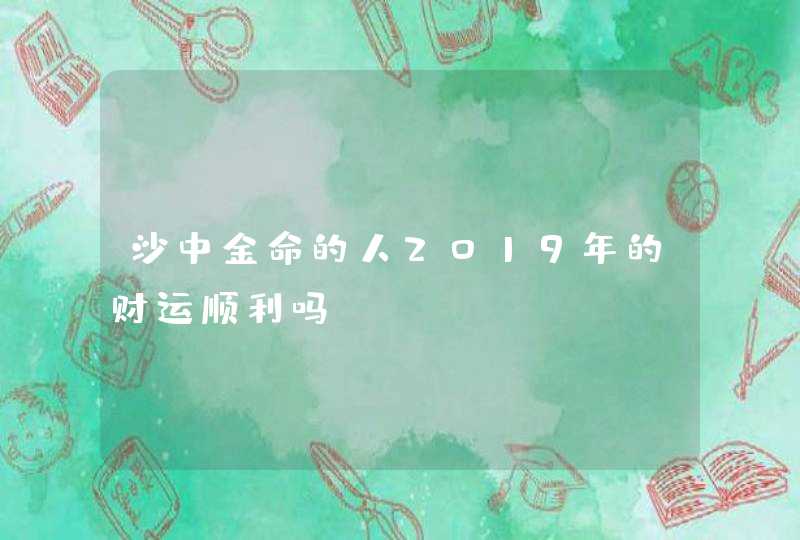 沙中金命的人2019年的财运顺利吗,第1张