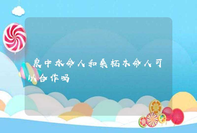 泉中水命人和桑柘木命人可以合作吗,第1张