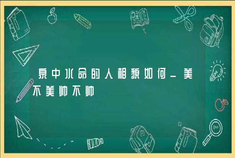 泉中水命的人相貌如何_美不美帅不帅,第1张