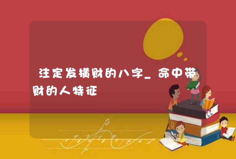 注定发横财的八字_命中带财的人特征,第1张