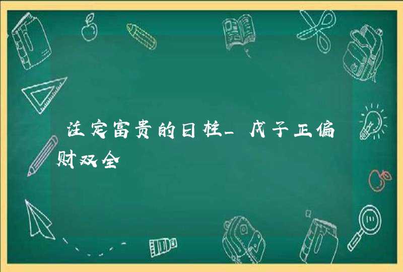 注定富贵的日柱_戊子正偏财双全,第1张