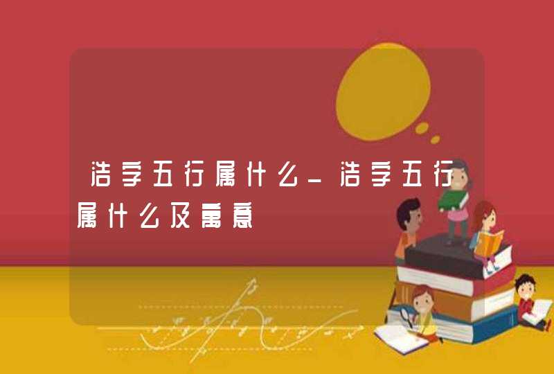 浩字五行属什么_浩字五行属什么及寓意,第1张